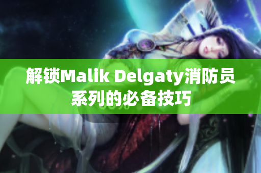 解锁Malik Delgaty消防员系列的必备技巧