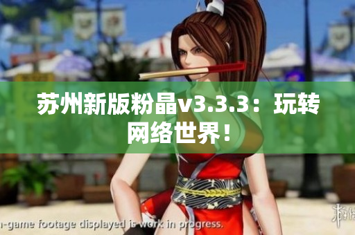 苏州新版粉晶v3.3.3：玩转网络世界！
