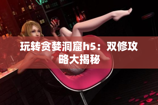 玩转贪婪洞窟h5：双修攻略大揭秘