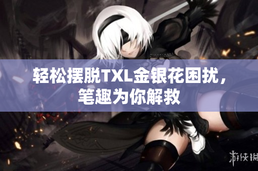 轻松摆脱TXL金银花困扰，笔趣为你解救