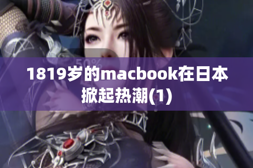 1819岁的macbook在日本掀起热潮(1)