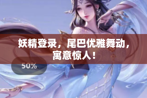 妖精登录，尾巴优雅舞动，寓意惊人！
