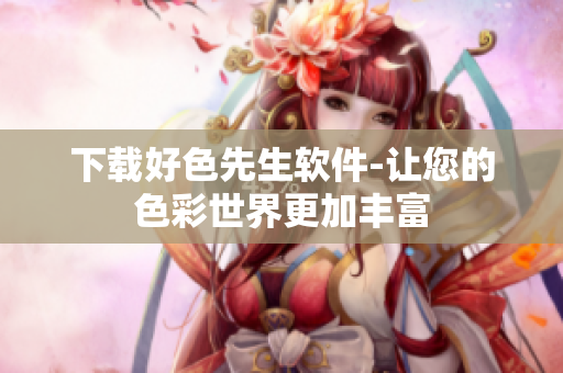 下载好色先生软件-让您的色彩世界更加丰富