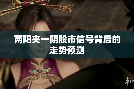 两阳夹一阴股市信号背后的走势预测