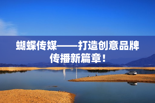 蝴蝶传媒——打造创意品牌传播新篇章！