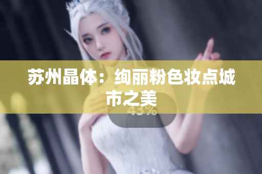苏州晶体：绚丽粉色妆点城市之美