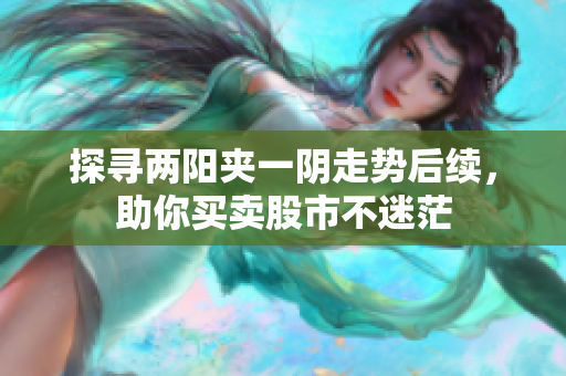 探寻两阳夹一阴走势后续，助你买卖股市不迷茫