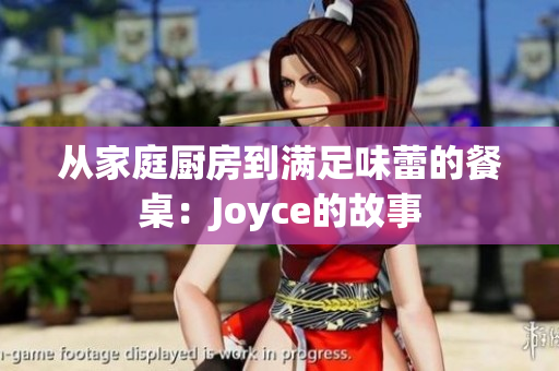 从家庭厨房到满足味蕾的餐桌：Joyce的故事