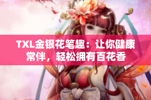 TXL金银花笔趣：让你健康常伴，轻松拥有百花香