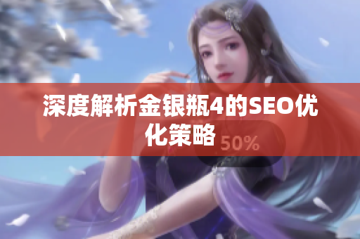 深度解析金银瓶4的SEO优化策略