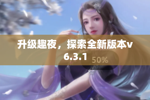 升级趣夜，探索全新版本v6.3.1