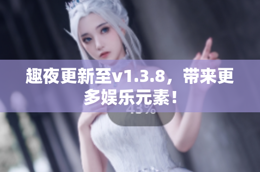 趣夜更新至v1.3.8，带来更多娱乐元素！