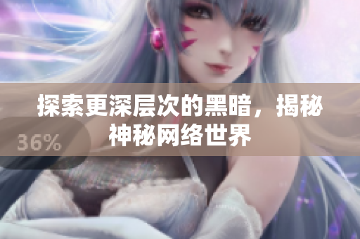 探索更深层次的黑暗，揭秘神秘网络世界