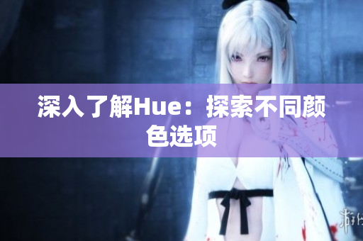 深入了解Hue：探索不同颜色选项