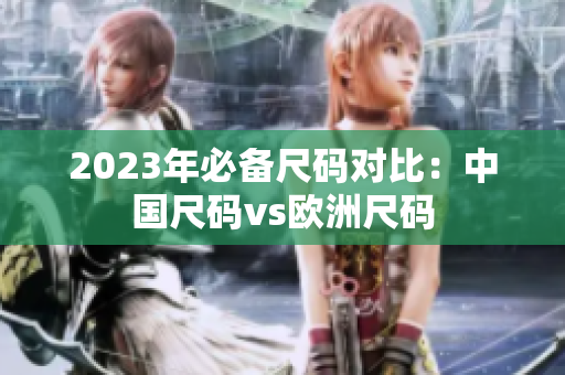 2023年必备尺码对比：中国尺码vs欧洲尺码