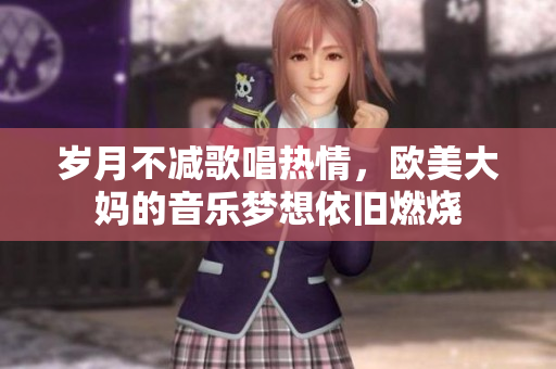 岁月不减歌唱热情，欧美大妈的音乐梦想依旧燃烧