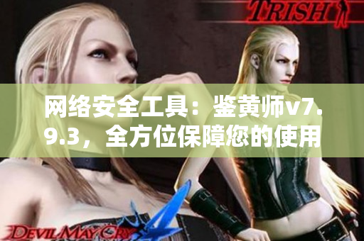 网络安全工具：鉴黄师v7.9.3，全方位保障您的使用安全