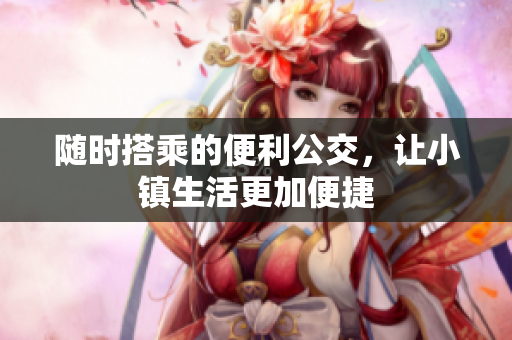 随时搭乘的便利公交，让小镇生活更加便捷