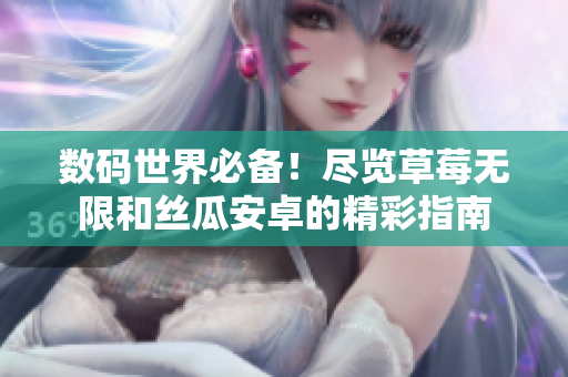 数码世界必备！尽览草莓无限和丝瓜安卓的精彩指南