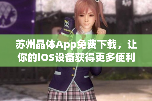 苏州晶体App免费下载，让你的iOS设备获得更多便利！
