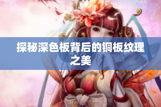 探秘深色板背后的铜板纹理之美