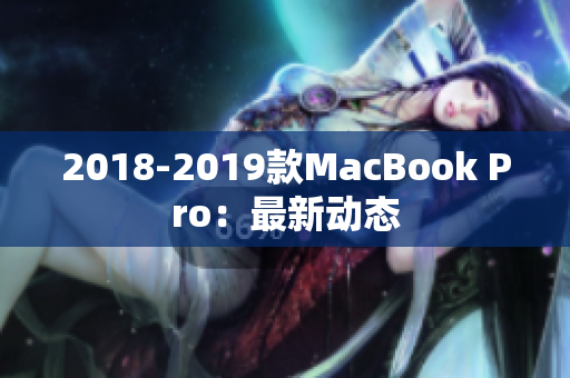 2018-2019款MacBook Pro：最新动态