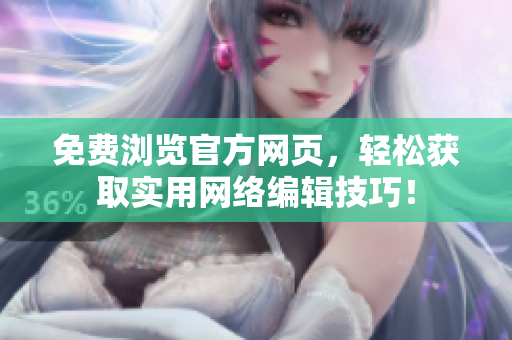 免费浏览官方网页，轻松获取实用网络编辑技巧！