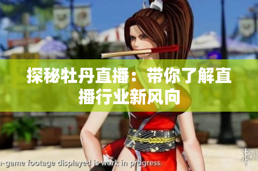 探秘牡丹直播：带你了解直播行业新风向