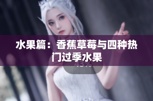 水果篇：香蕉草莓与四种热门过季水果