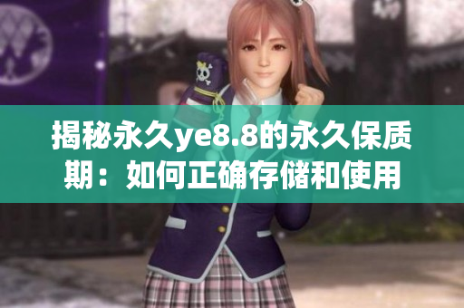 揭秘永久ye8.8的永久保质期：如何正确存储和使用