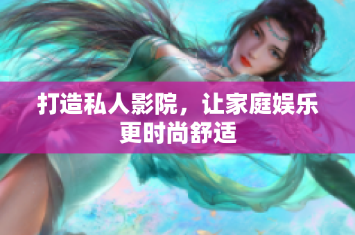 打造私人影院，让家庭娱乐更时尚舒适