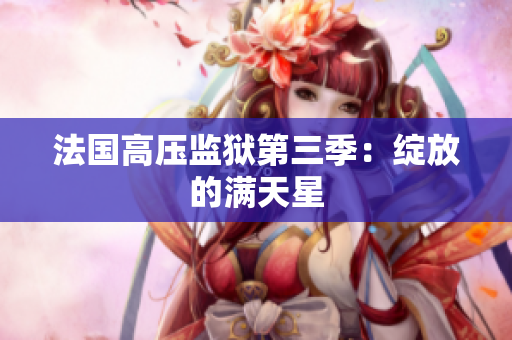 法国高压监狱第三季：绽放的满天星