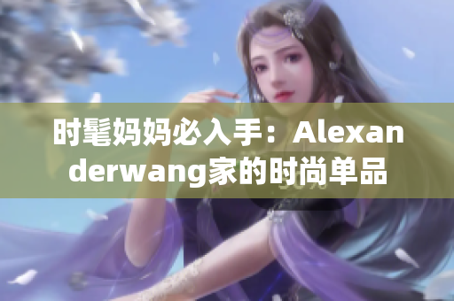 时髦妈妈必入手：Alexanderwang家的时尚单品