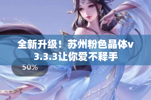 全新升级！苏州粉色晶体v3.3.3让你爱不释手