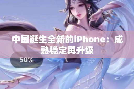 中国诞生全新的iPhone：成熟稳定再升级