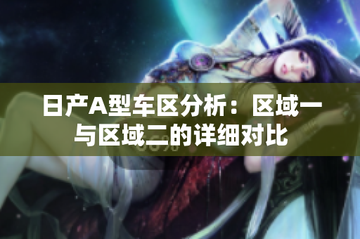 日产A型车区分析：区域一与区域二的详细对比