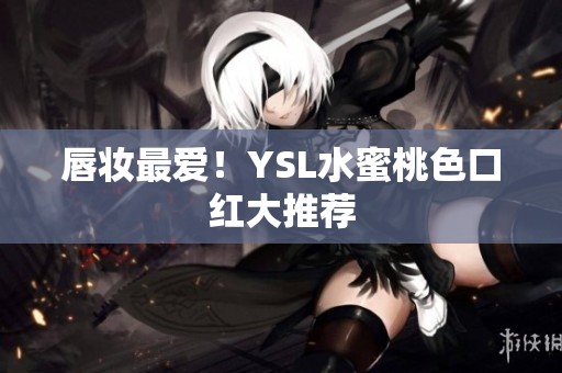 唇妆最爱！YSL水蜜桃色口红大推荐
