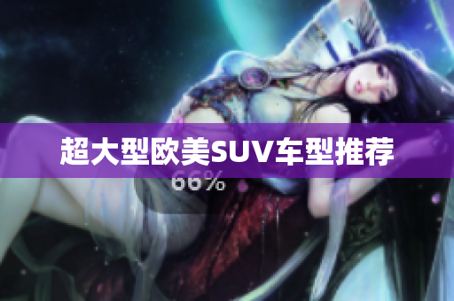 超大型欧美SUV车型推荐
