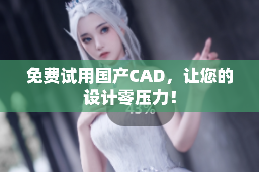 免费试用国产CAD，让您的设计零压力！