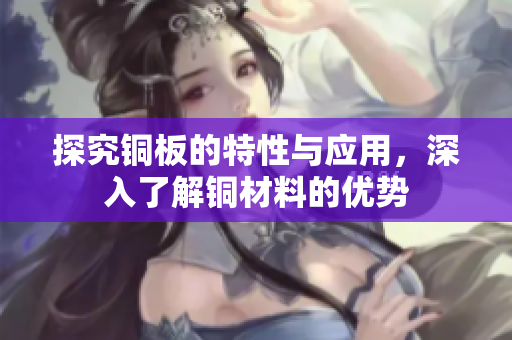 探究铜板的特性与应用，深入了解铜材料的优势