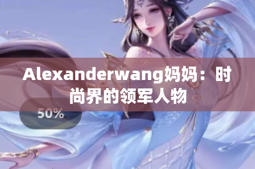 Alexanderwang妈妈：时尚界的领军人物