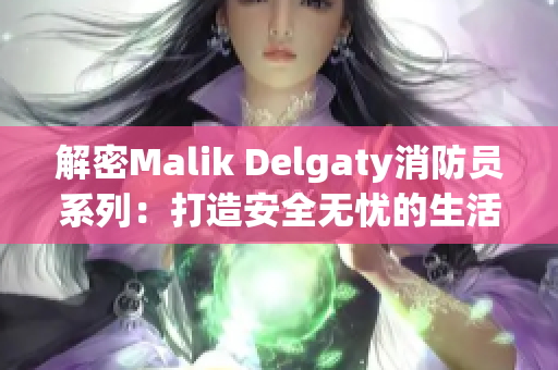 解密Malik Delgaty消防员系列：打造安全无忧的生活