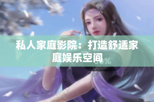 私人家庭影院：打造舒适家庭娱乐空间
