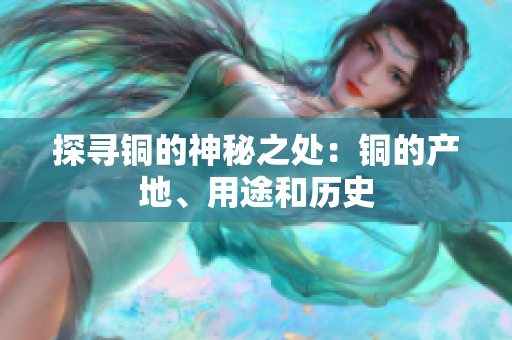 探寻铜的神秘之处：铜的产地、用途和历史