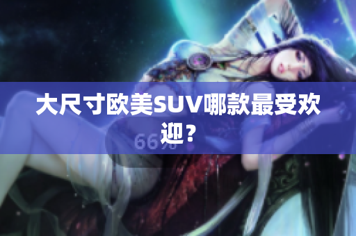 大尺寸欧美SUV哪款最受欢迎？