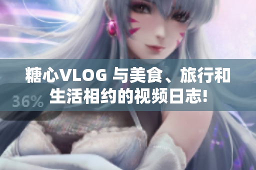 糖心VLOG 与美食、旅行和生活相约的视频日志!
