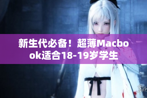 新生代必备！超薄Macbook适合18-19岁学生