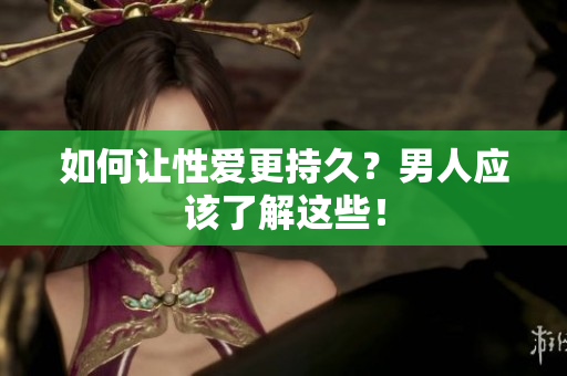 如何让性爱更持久？男人应该了解这些！