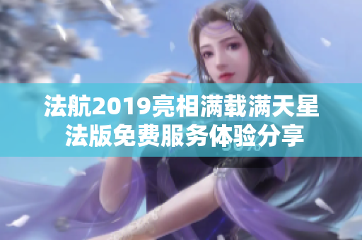 法航2019亮相满载满天星 法版免费服务体验分享