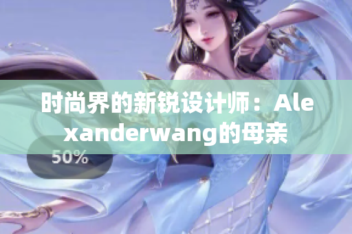 时尚界的新锐设计师：Alexanderwang的母亲